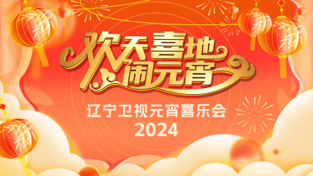 欢天喜地闹元宵辽宁卫视元宵喜乐会2024封面图